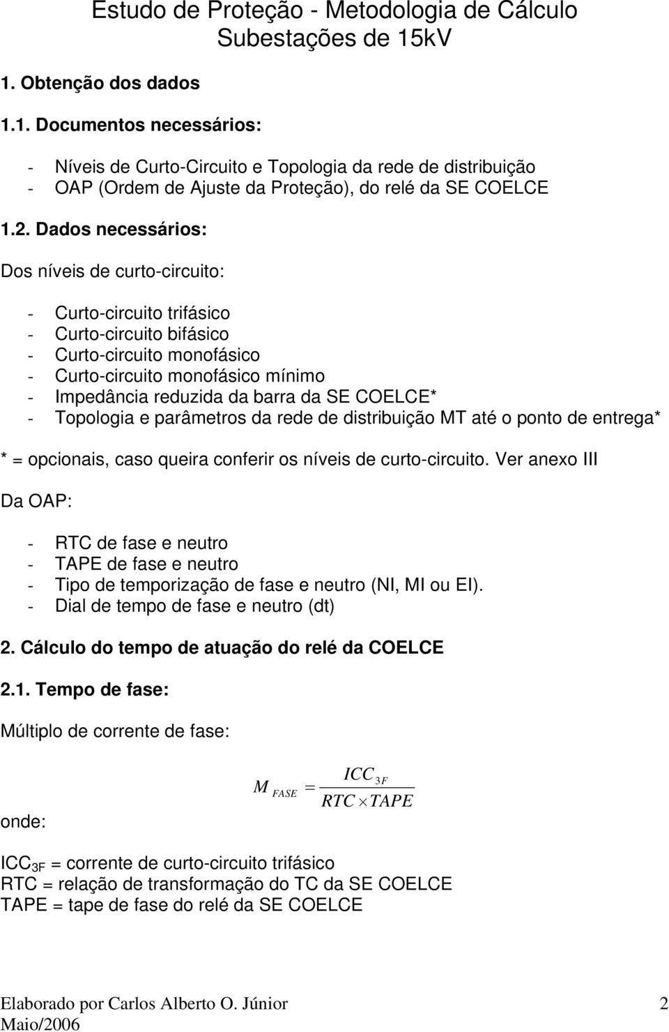 Dados necessários: Dos níveis de curto-circuito: - Curto-circuito trifásico - Curto-circuito bifásico - Curto-circuito monofásico - Curto-circuito monofásico mínimo - mpedância reduzida da barra da