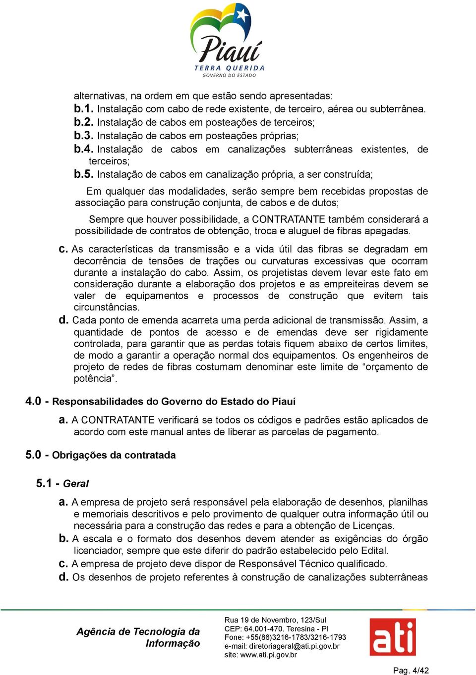 Instalação de cabos em canalização própria, a ser construída; Em qualquer das modalidades, serão sempre bem recebidas propostas de associação para construção conjunta, de cabos e de dutos; Sempre que