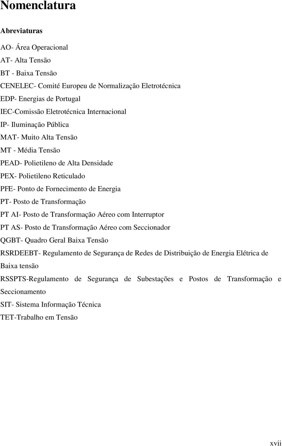 Transformação PT AI- Posto de Transformação Aéreo com Interruptor PT AS- Posto de Transformação Aéreo com Seccionador QGBT- Quadro Geral Baixa Tensão RSRDEEBT- Regulamento de Segurança de Redes