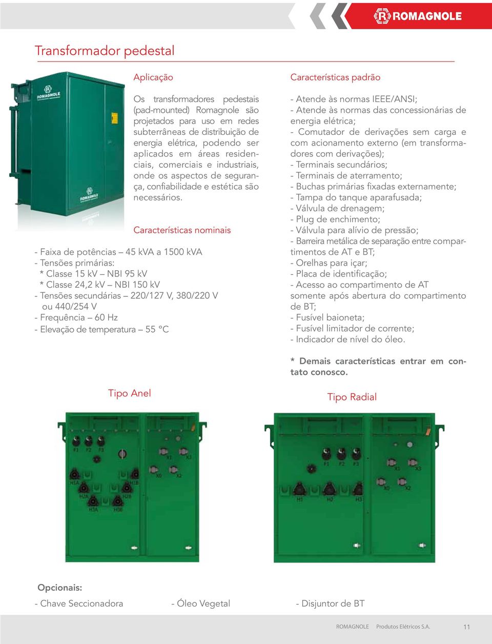 Características nominais - Faixa de potências 45 kva a 1500 kva - Tensões primárias: * Classe 15 kv NBI 95 kv * Classe 24,2 kv NBI 150 kv - Tensões secundárias 220/127 V, 380/220 V ou 440/254 V -