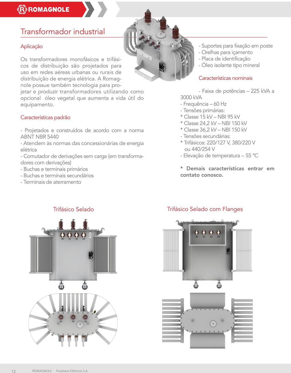 Características padrão - Projetados e construídos de acordo com a norma ABNT NBR 5440 - Atendem às normas das concessionárias de energia elétrica - Comutador de derivações sem carga (em