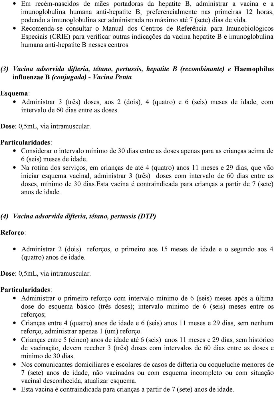 Recmenda-se cnsultar Manual ds Centrs de Referência para Imunbilógics Especiais (CRIE) para verificar utras indicações da vacina hepatite B e imunglbulina humana anti-hepatite B nesses centrs.