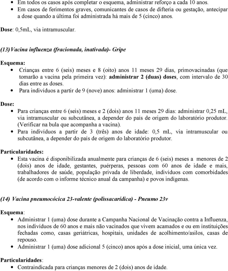 (13)Vacina influenza (fracinada, inativada)- Gripe Crianças entre 6 (seis) meses e 8 (it) ans 11 meses 29 dias, primvacinadas (que tmarã a vacina pela primeira vez): administrar 2 (duas) dses, cm