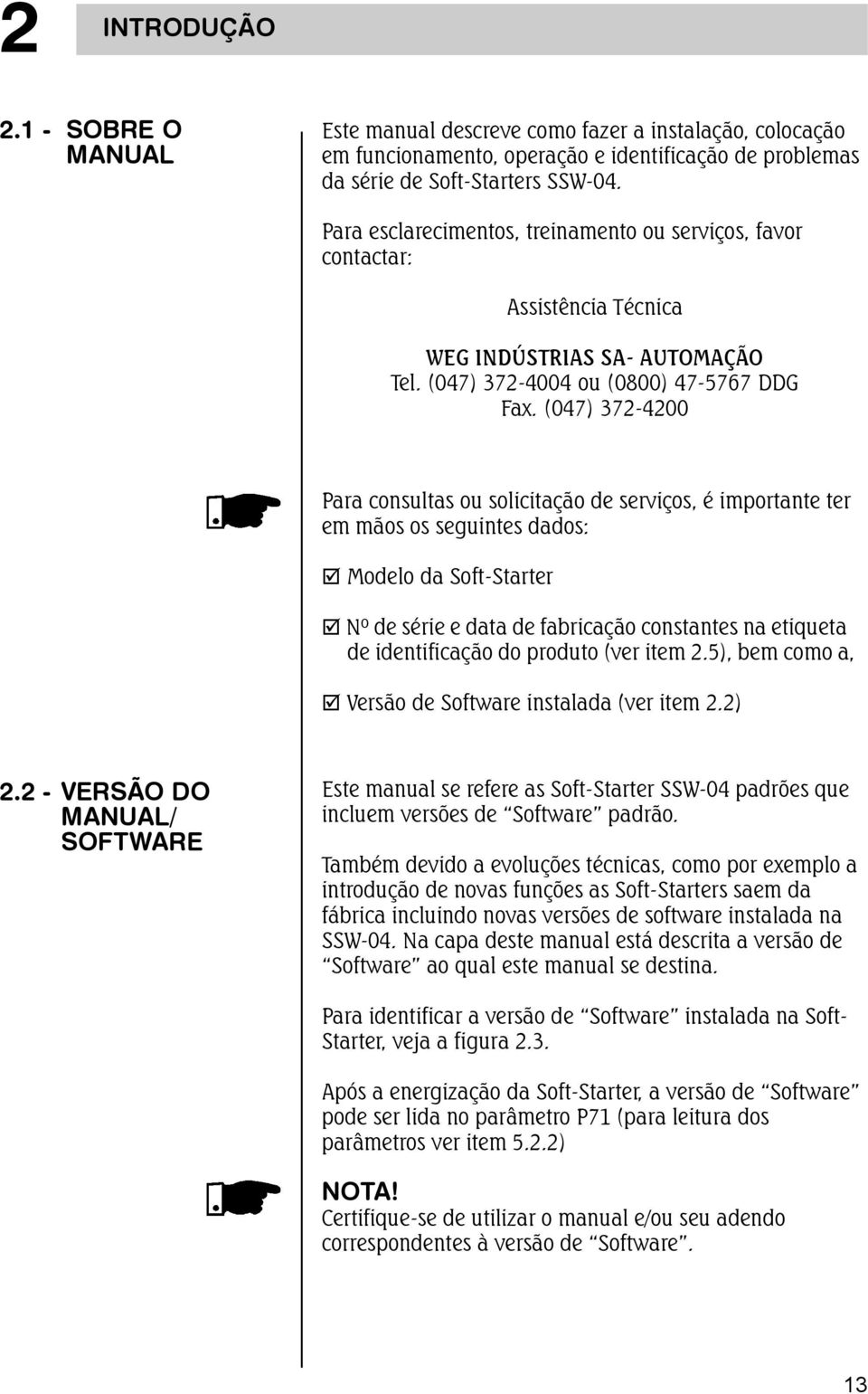 (047) 372-4200 Para consultas ou solicitação de serviços, é importante ter em mãos os seguintes dados: Modelo da Soft-Starter Nº de série e data de fabricação constantes na etiqueta de identificação