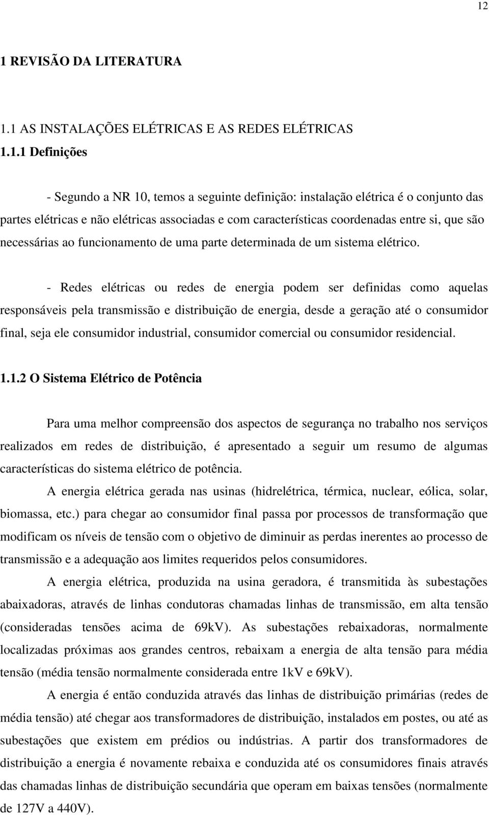 - Redes elétricas ou redes de energia podem ser definidas como aquelas responsáveis pela transmissão e distribuição de energia, desde a geração até o consumidor final, seja ele consumidor industrial,