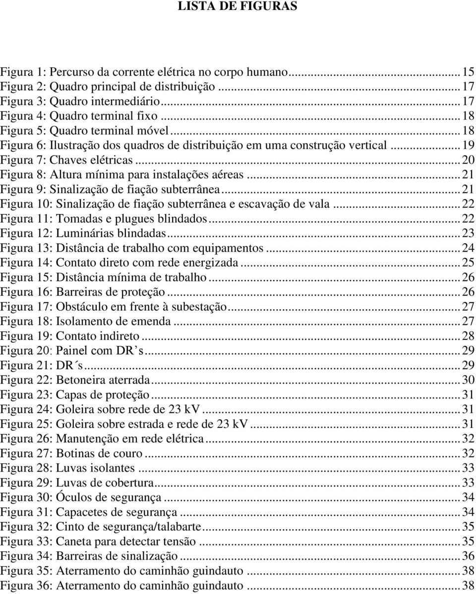 .. 20 Figura 8: Altura mínima para instalações aéreas... 21 Figura 9: Sinalização de fiação subterrânea... 21 Figura 10: Sinalização de fiação subterrânea e escavação de vala.