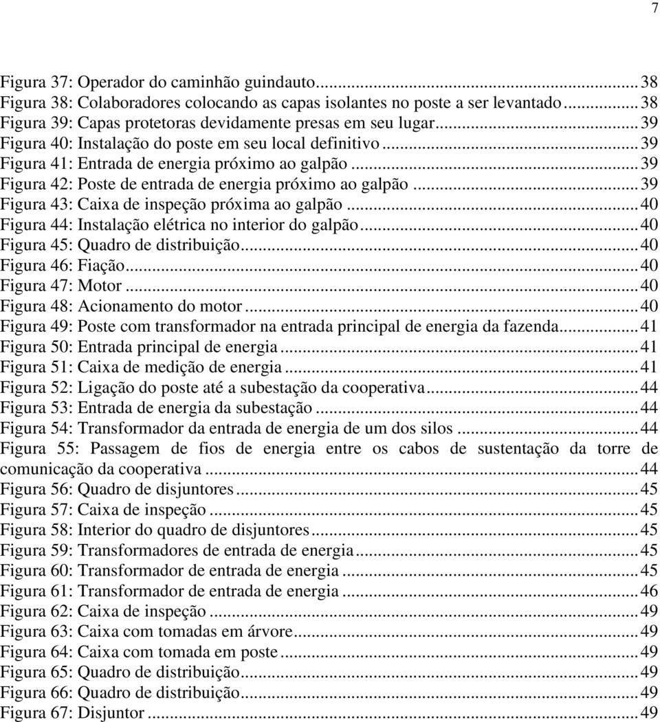 .. 39 Figura 43: Caixa de inspeção próxima ao galpão... 40 Figura 44: Instalação elétrica no interior do galpão... 40 Figura 45: Quadro de distribuição... 40 Figura 46: Fiação... 40 Figura 47: Motor.