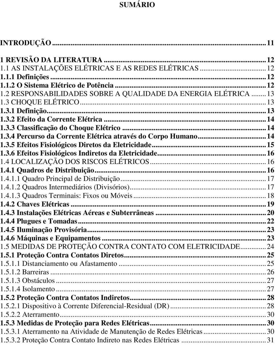 .. 14 1.3.5 Efeitos Fisiológicos Diretos da Eletricidade... 15 1.3.6 Efeitos Fisiológicos Indiretos da Eletricidade... 16 1.4 LOCALIZAÇÃO DOS RISCOS ELÉTRICOS... 16 1.4.1 Quadros de Distribuição.