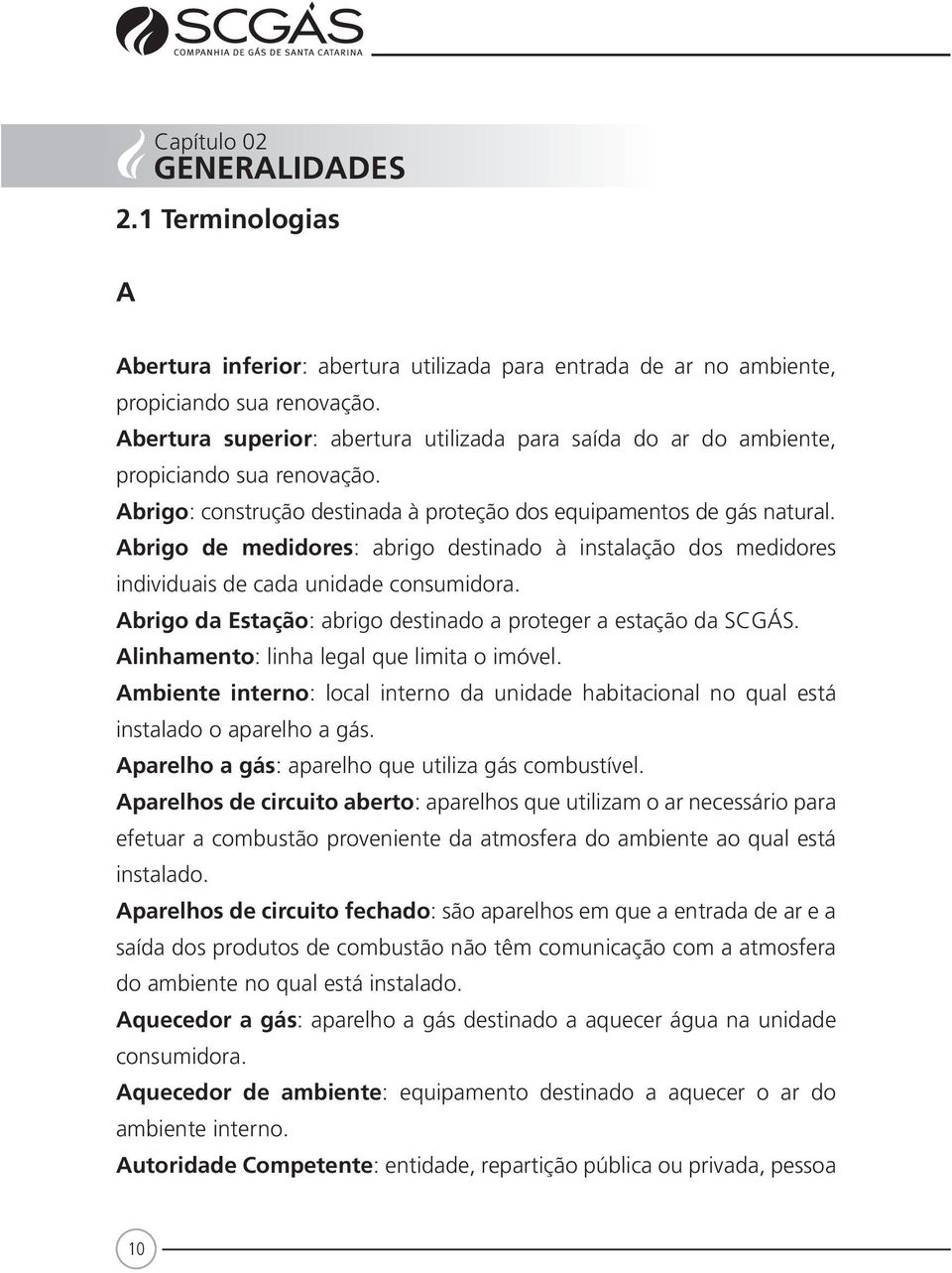 Abrigo de medidores: abrigo destinado à instalação dos medidores individuais de cada unidade consumidora. Abrigo da Estação: abrigo destinado a proteger a estação da SCGÁS.