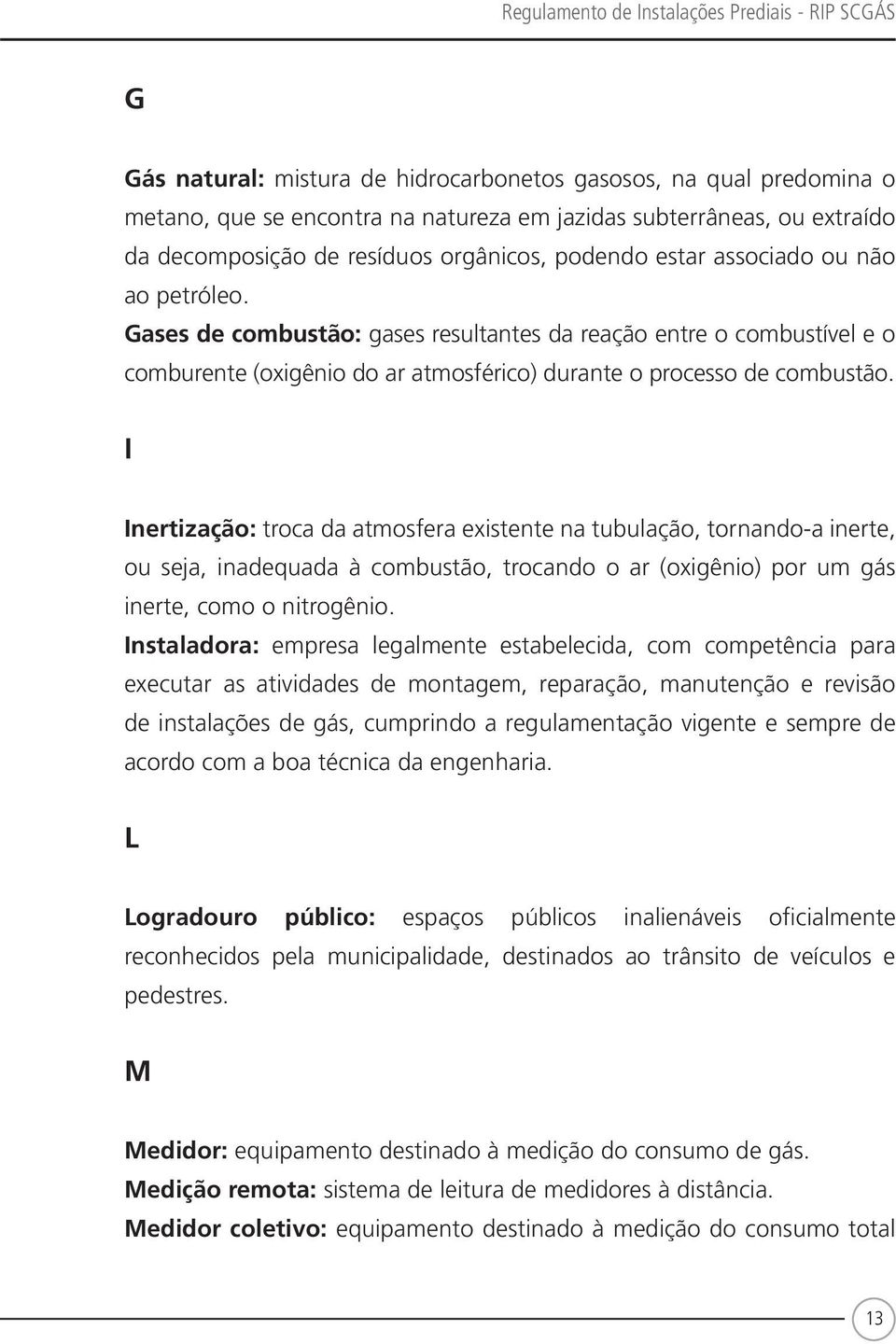 Gases de combustão: gases resultantes da reação entre o combustível e o comburente (oxigênio do ar atmosférico) durante o processo de combustão.