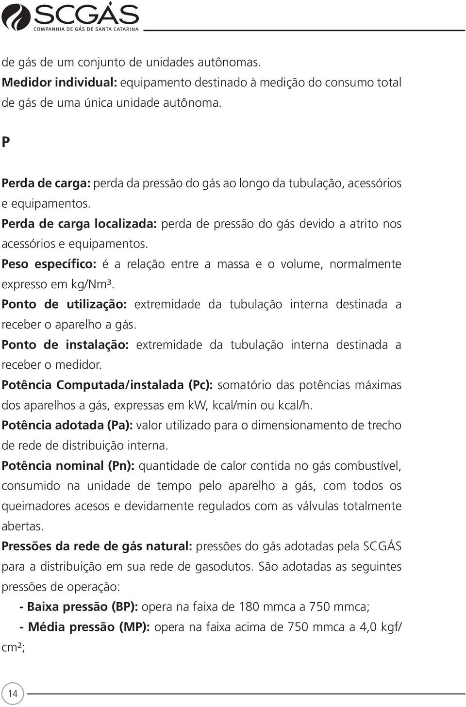 Peso específico: é a relação entre a massa e o volume, normalmente expresso em kg/nm³. Ponto de utilização: extremidade da tubulação interna destinada a receber o aparelho a gás.