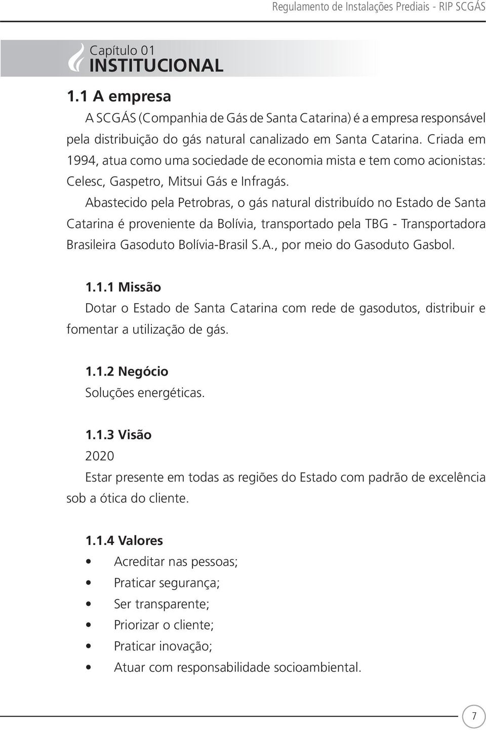 Criada em 1994, atua como uma sociedade de economia mista e tem como acionistas: Celesc, Gaspetro, Mitsui Gás e Infragás.