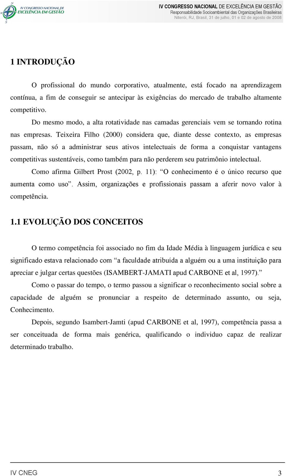 Teixeira Filho (2000) considera que, diante desse contexto, as empresas passam, não só a administrar seus ativos intelectuais de forma a conquistar vantagens competitivas sustentáveis, como também