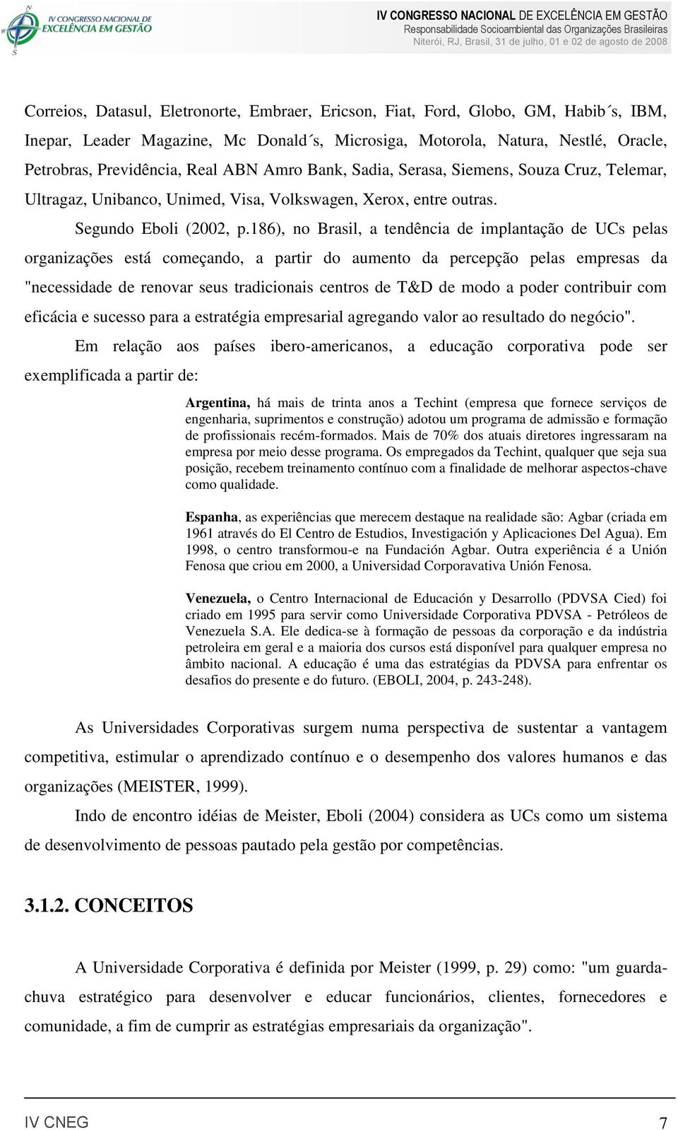 186), no Brasil, a tendência de implantação de UCs pelas organizações está começando, a partir do aumento da percepção pelas empresas da "necessidade de renovar seus tradicionais centros de T&D de