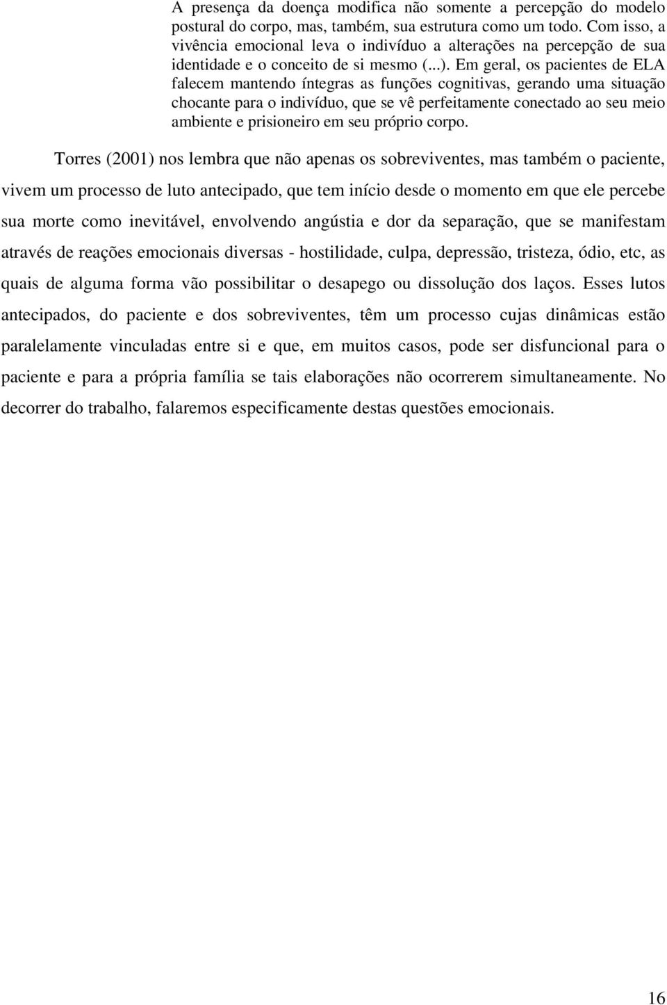 Em geral, os pacientes de ELA falecem mantendo íntegras as funções cognitivas, gerando uma situação chocante para o indivíduo, que se vê perfeitamente conectado ao seu meio ambiente e prisioneiro em