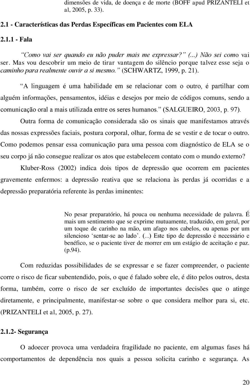 A linguagem é uma habilidade em se relacionar com o outro, é partilhar com alguém informações, pensamentos, idéias e desejos por meio de códigos comuns, sendo a comunicação oral a mais utilizada