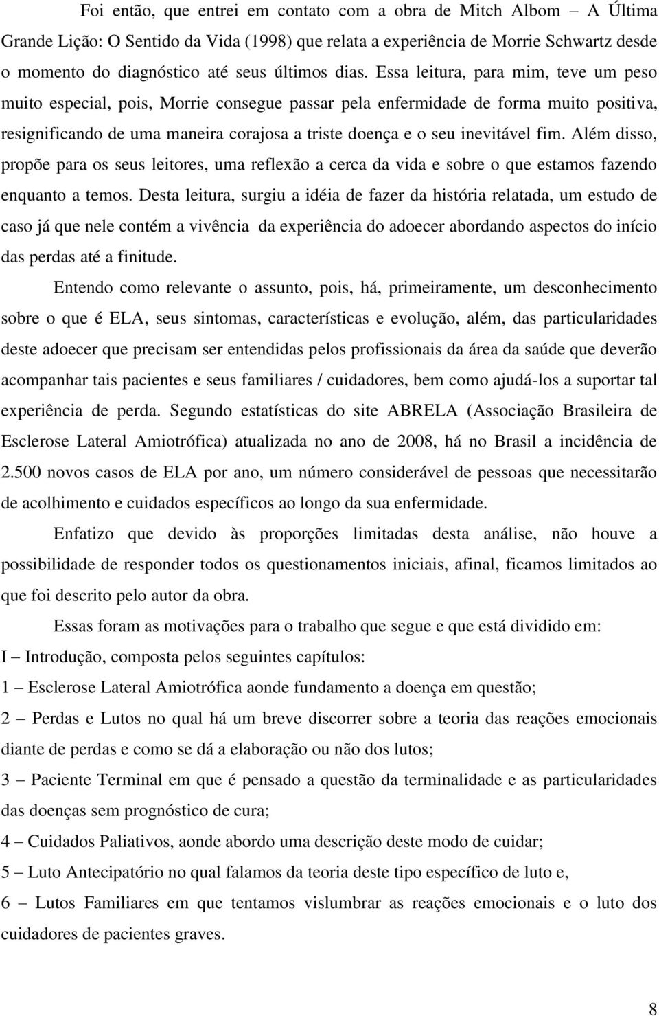 inevitável fim. Além disso, propõe para os seus leitores, uma reflexão a cerca da vida e sobre o que estamos fazendo enquanto a temos.