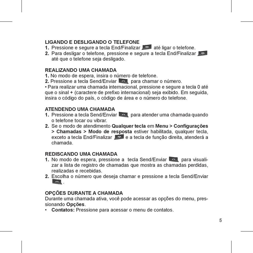 Pressione a tecla Send/Enviar para chamar o número. Para realizar uma chamada internacional, pressione e segure a tecla 0 até que o sinal + (caractere de prefixo internacional) seja exibido.