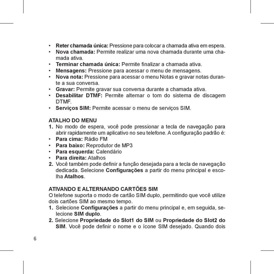 Gravar: Permite gravar sua conversa durante a chamada ativa. Desabilitar DTMF: Permite alternar o tom do sistema de discagem DTMF. Serviços SIM: Permite acessar o menu de serviços SIM.