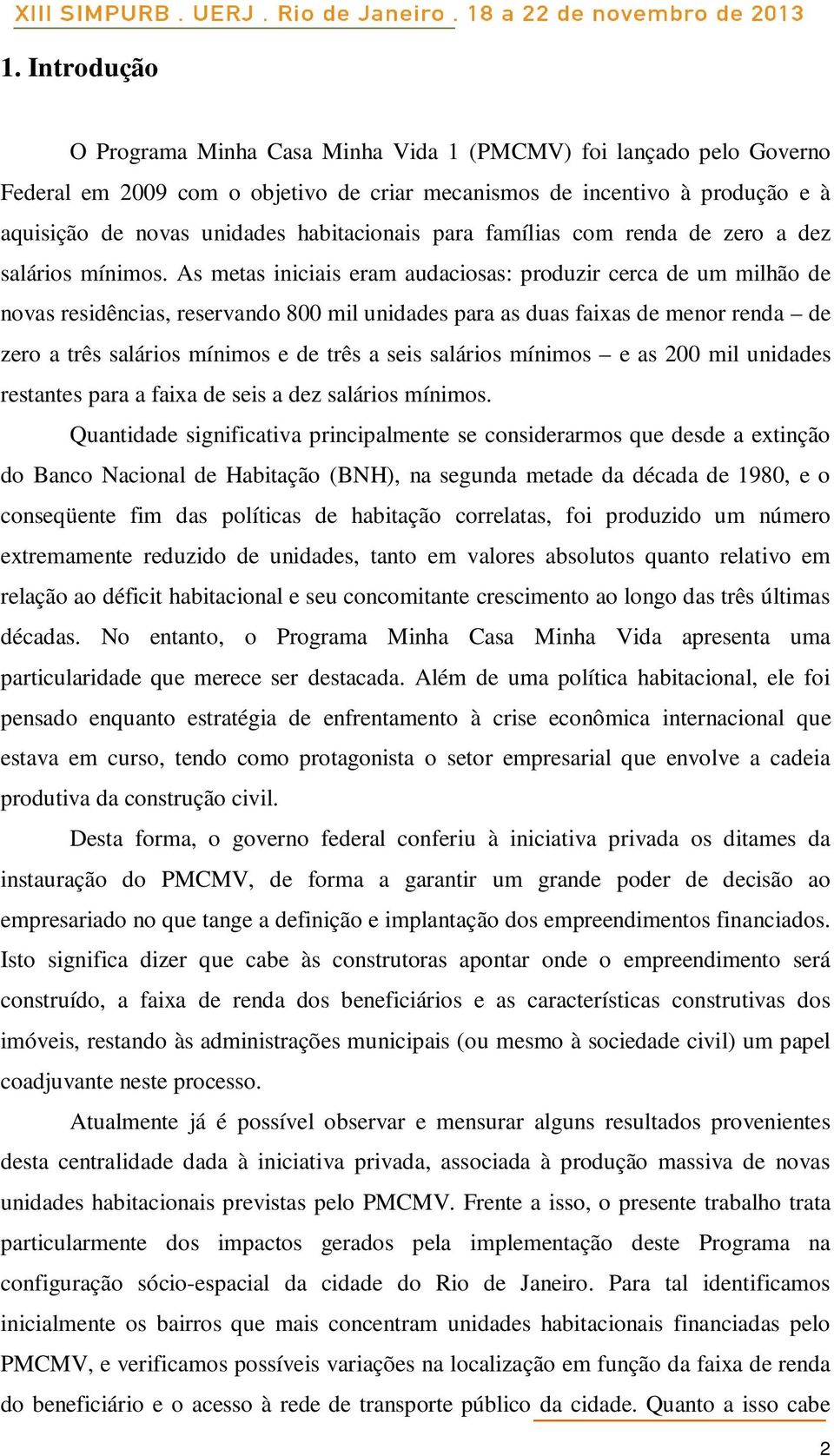 As metas iniciais eram audaciosas: produzir cerca de um milhão de novas residências, reservando 800 mil unidades para as duas faixas de menor renda de zero a três salários mínimos e de três a seis