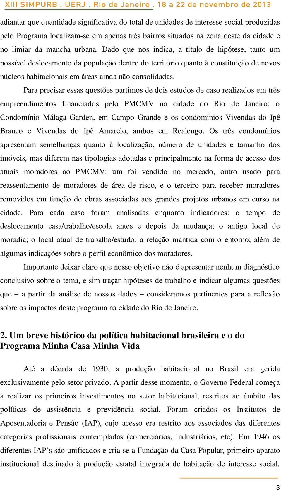 Dado que nos indica, a título de hipótese, tanto um possível deslocamento da população dentro do território quanto à constituição de novos núcleos habitacionais em áreas ainda não consolidadas.