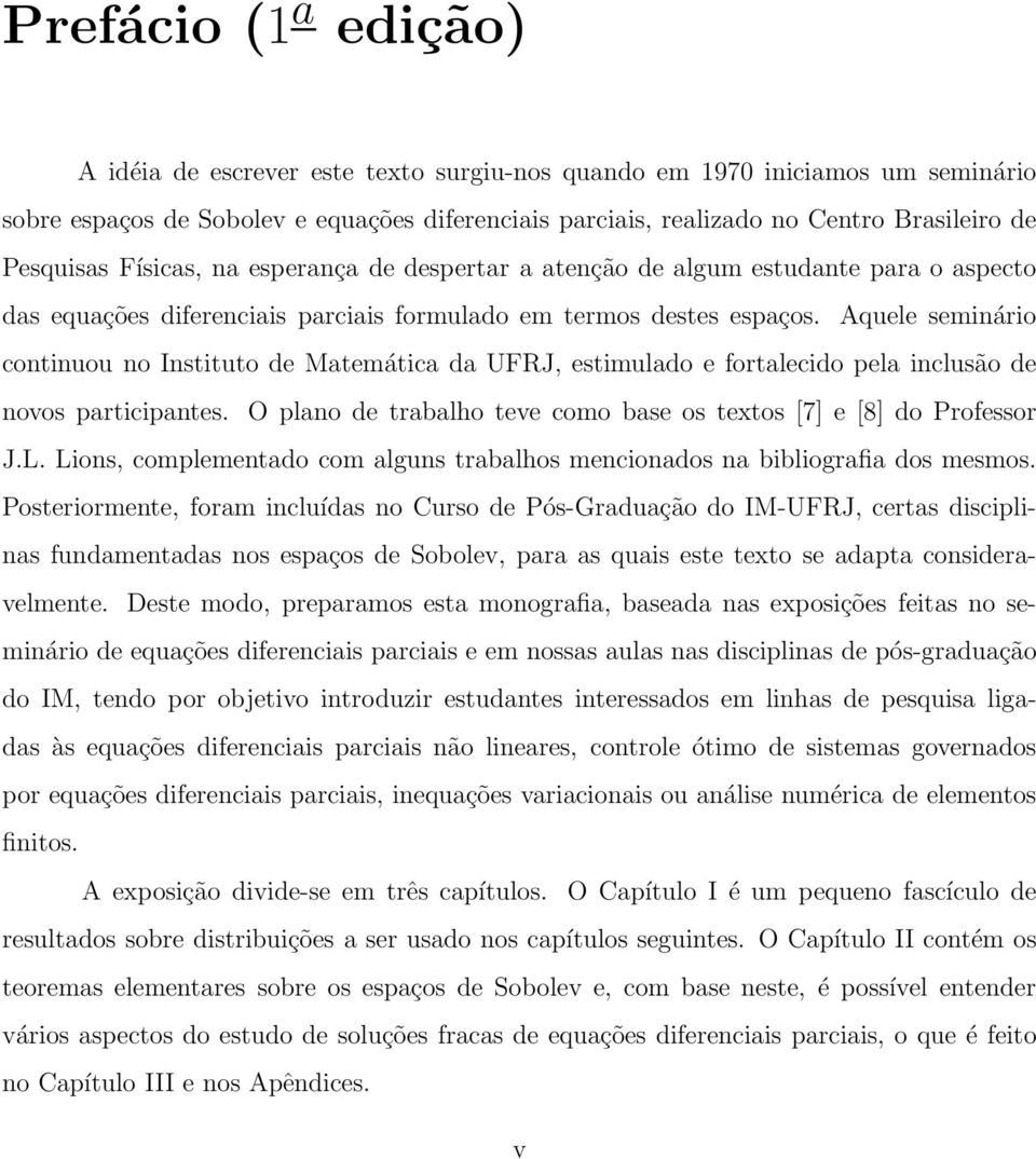 Aquele seminário continuou no Instituto de Matemática da UFRJ, estimulado e fortalecido pela inclusão de novos participantes. O plano de trabalho teve como base os textos [7] e [8] do Professor J.L.