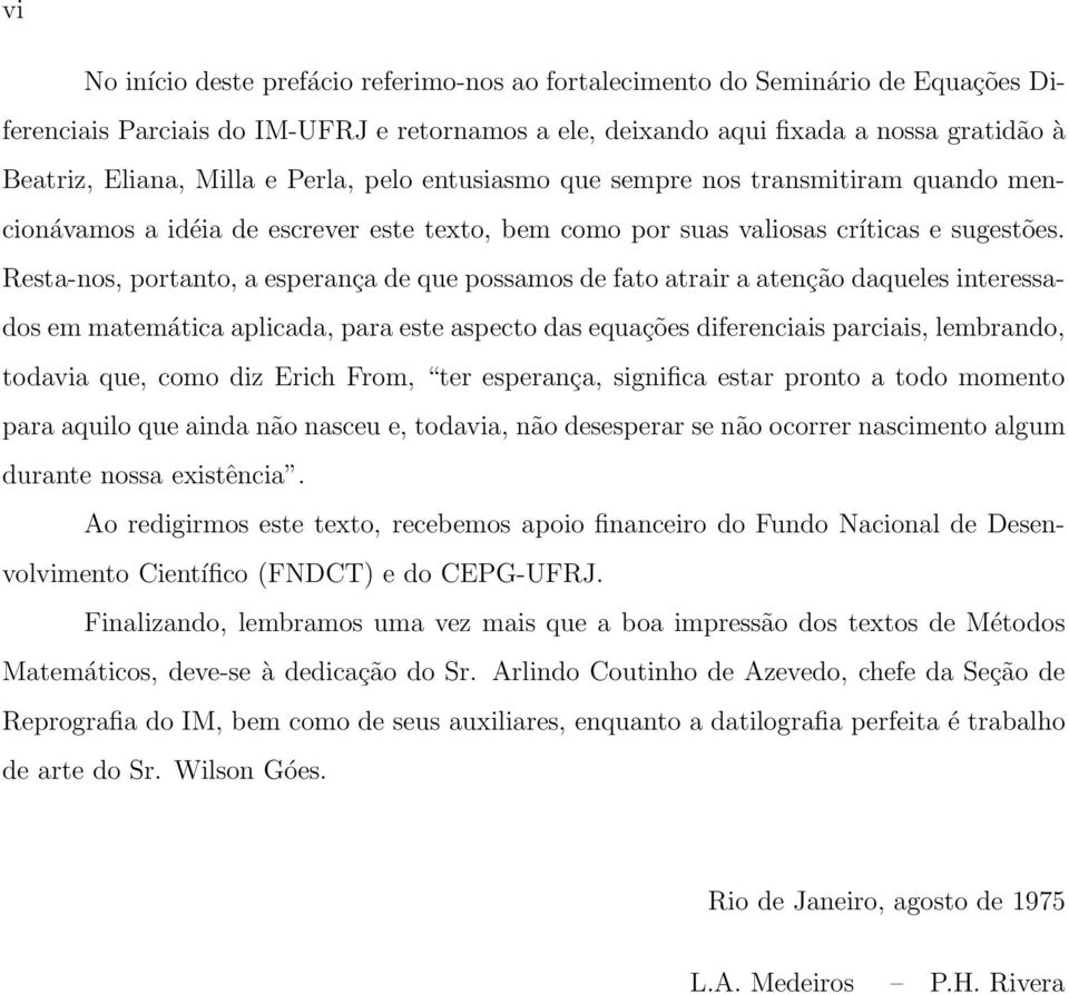 Resta-nos, portanto, a esperança de que possamos de fato atrair a atenção daqueles interessados em matemática aplicada, para este aspecto das equações diferenciais parciais, lembrando, todavia que,