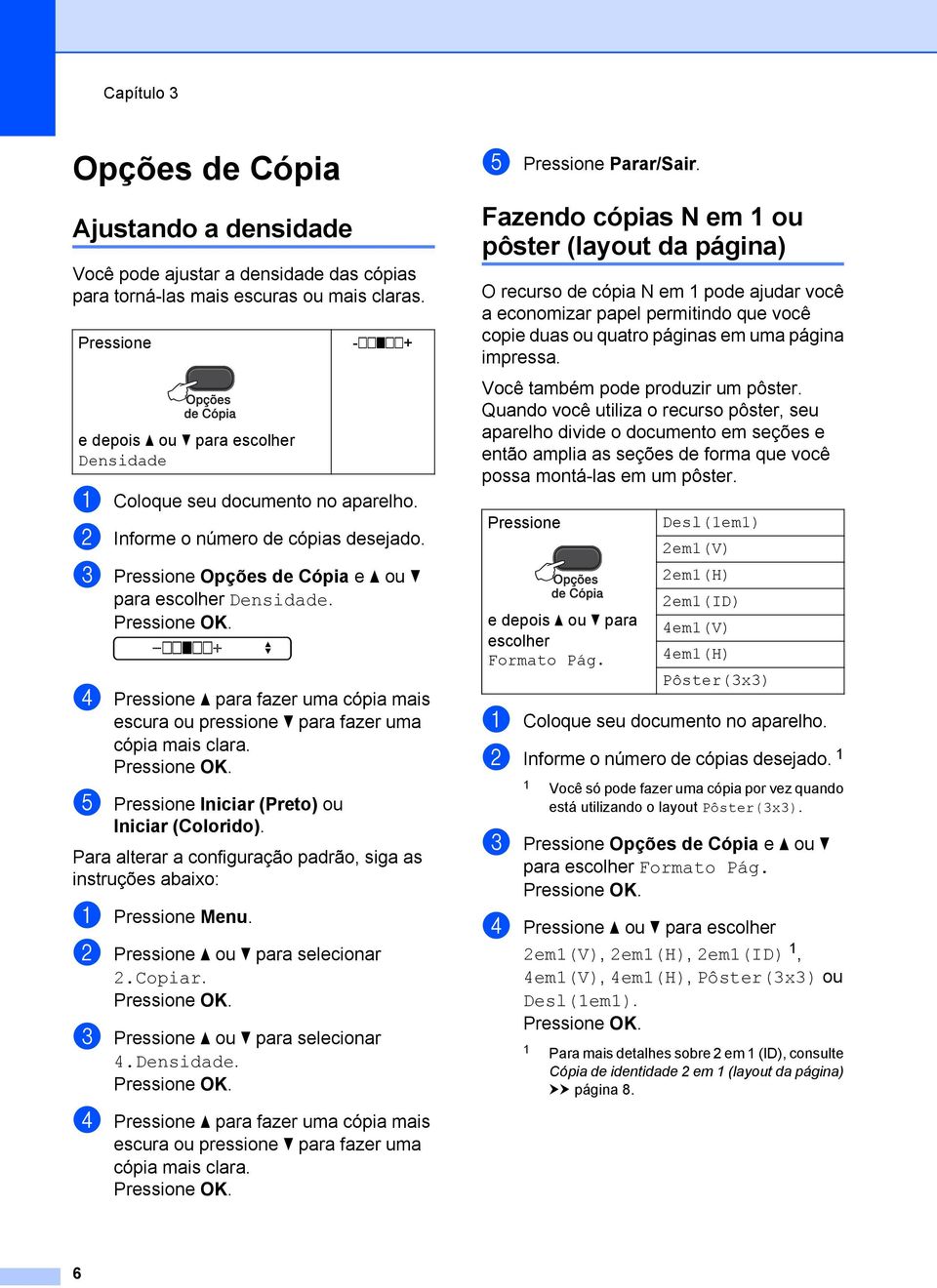 -nnonn+ d Pressione a para fazer uma cópia mais escura ou pressione b para fazer uma cópia mais clara. e Pressione Iniciar (Preto) ou Iniciar (Colorido).