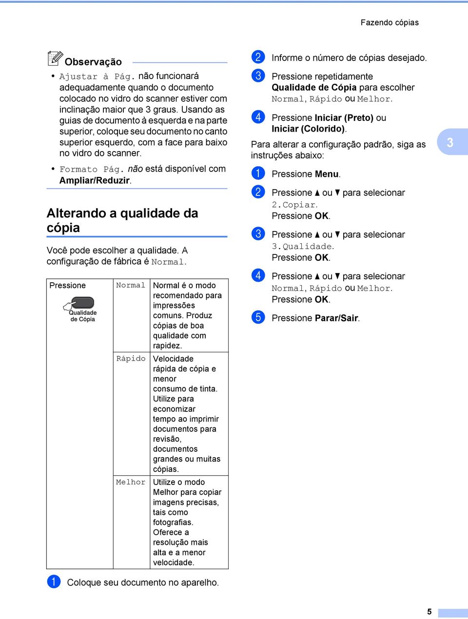 não está disponível com Ampliar/Reduzir. Alterando a qualidade da cópia Você pode escolher a qualidade. A configuração de fábrica é Normal.