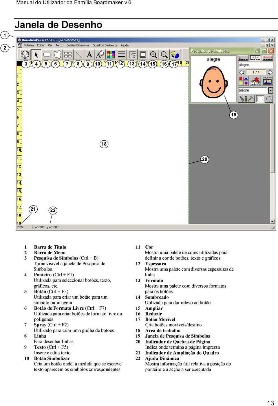 Ponteiro (Ctrl + F1) Utilizada para seleccionar botões, texto, gráficos, etc.