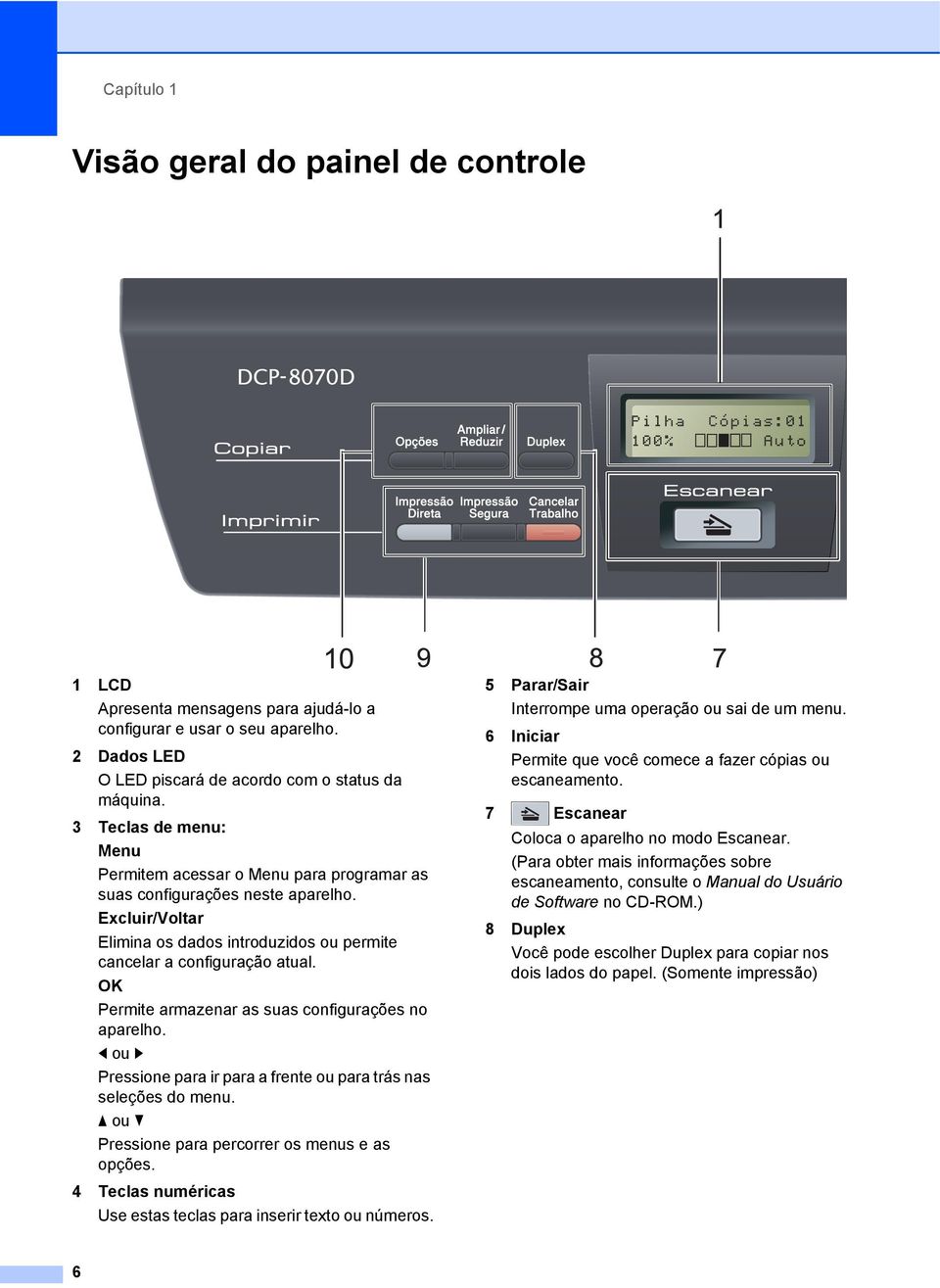 OK Permite armazenar as suas configurações no aparelho. d ou c Pressione para ir para a frente ou para trás nas seleções do menu. a ou b Pressione para percorrer os menus e as opções.