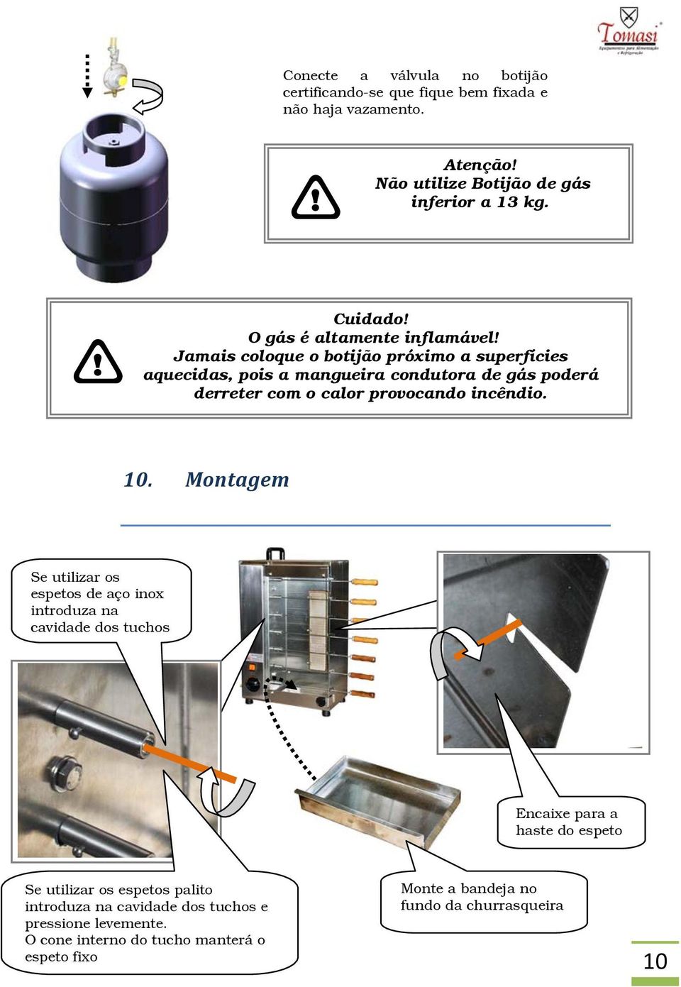 Jamais coloque o botijão próximo a superfícies aquecidas, pois a mangueira condutora de gás poderá derreter com o calor provocando incêndio. 10.