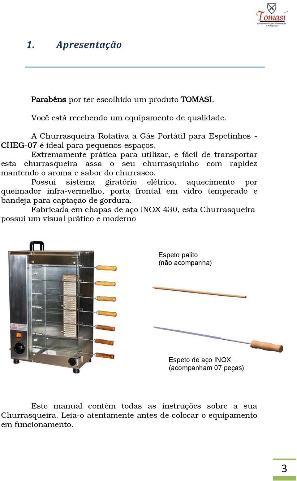 Extremamente prática para utilizar, e fácil de transportar esta churrasqueira assa o seu churrasquinho com rapidez mantendo o aroma e sabor do churrasco.