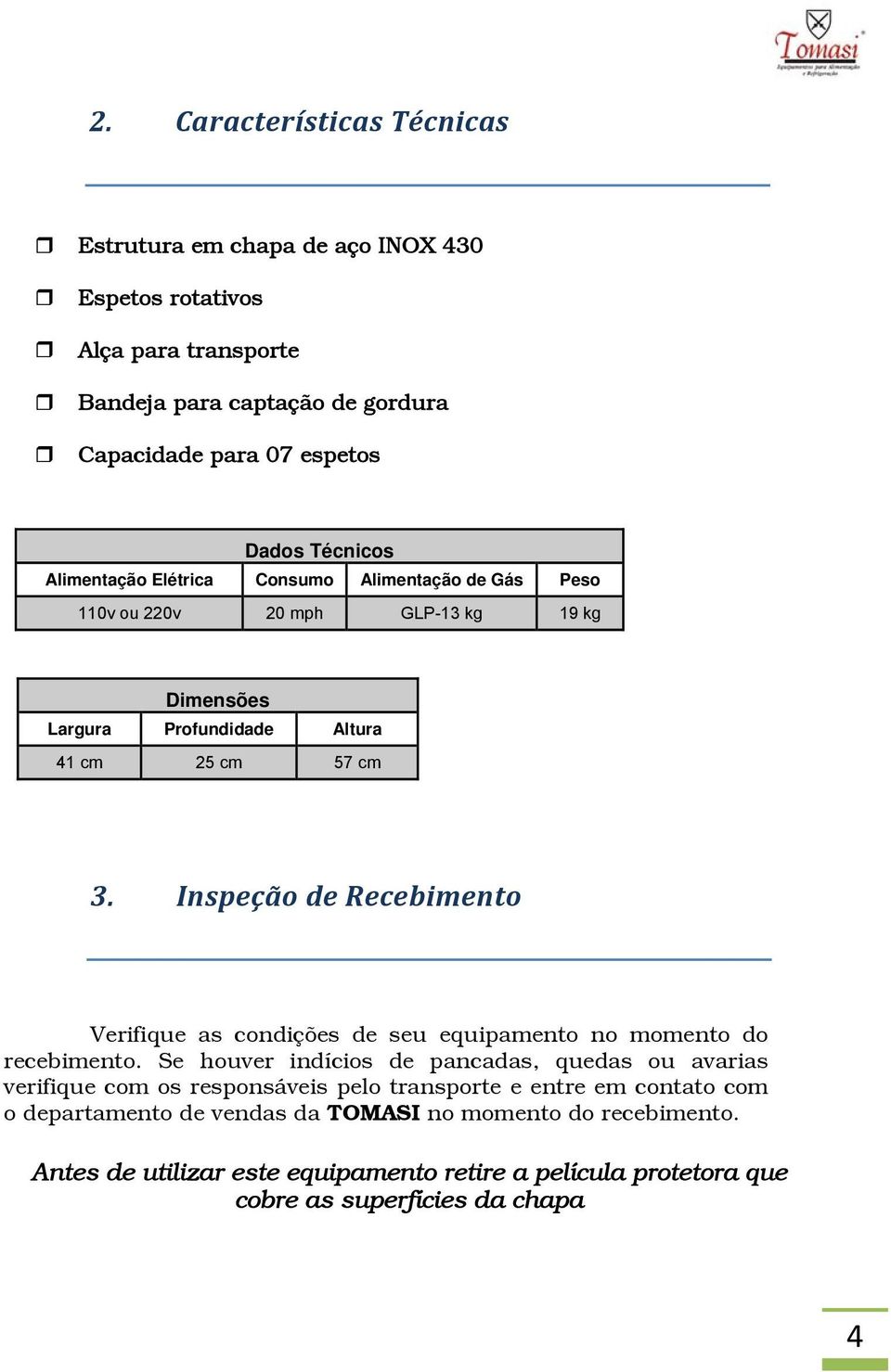 Inspeção de Recebimento Verifique as condições de seu equipamento no momento do recebimento.