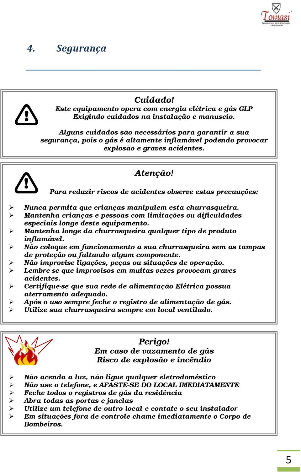 Para reduzir riscos de acidentes observe estas precauções: Nunca permita que crianças manipulem esta churrasqueira.