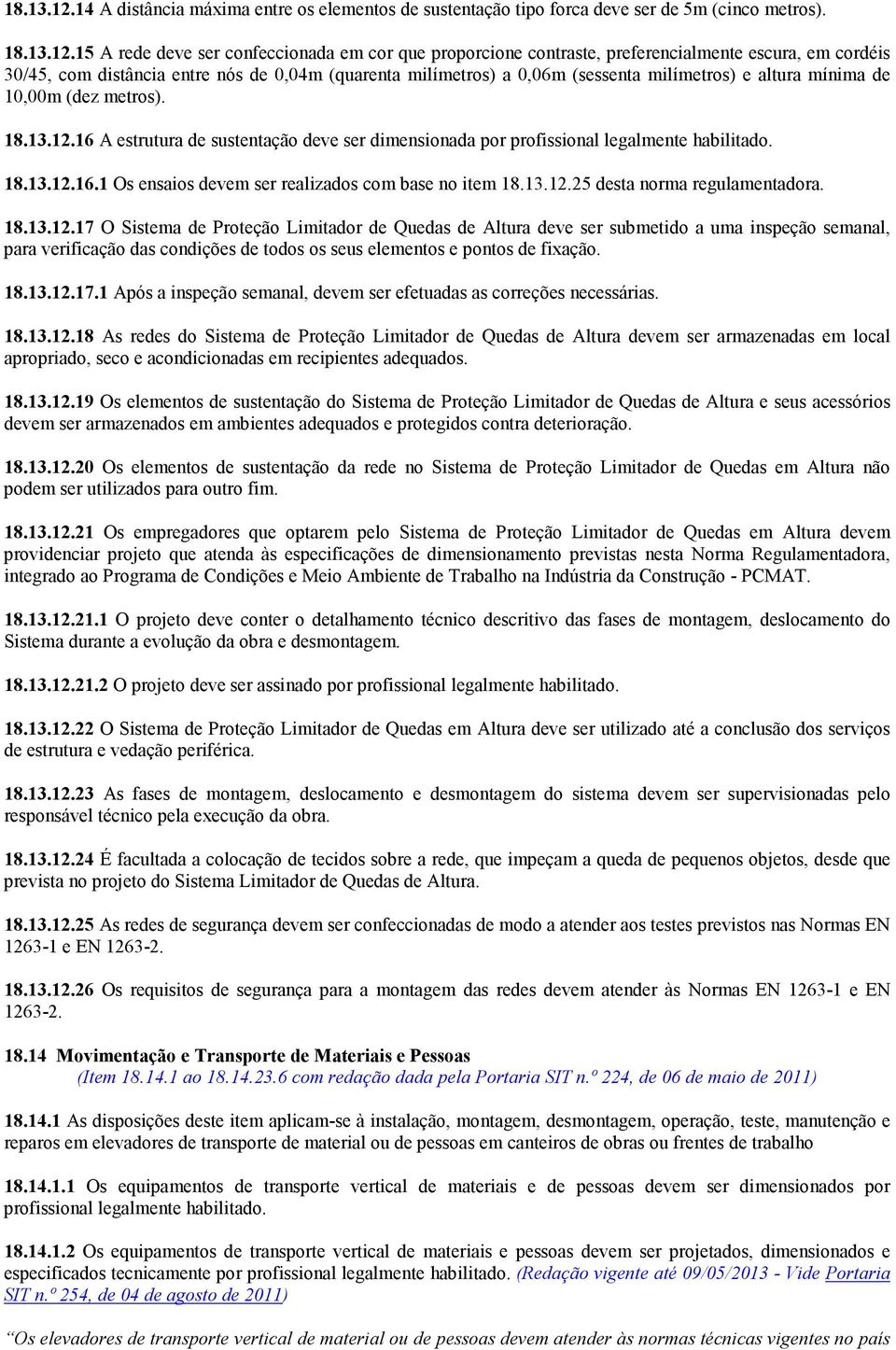 15 A rede deve ser confeccionada em cor que proporcione contraste, preferencialmente escura, em cordéis 30/45, com distância entre nós de 0,04m (quarenta milímetros) a 0,06m (sessenta milímetros) e