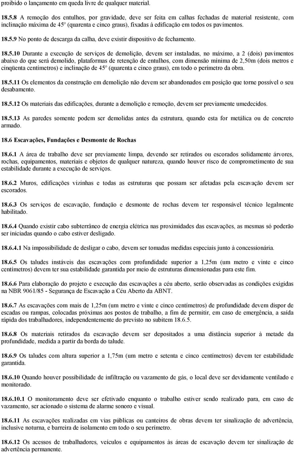 18.5.9 No ponto de descarga da calha, deve existir dispositivo de fechamento. 18.5.10 Durante a execução de serviços de demolição, devem ser instaladas, no máximo, a 2 (dois) pavimentos abaixo do que