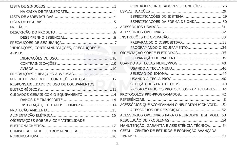 ..12 RESPONSABILIDADE DE USO DE EQUIPAMENTOS ELETROMÉDICOS...13 CUIDADOS GERAIS COM O EQUIPAMENTO...14 DANOS DE TRANSPORTE...14 INSTALAÇÃO, CUIDADOS E LIMPEZA...14 PROTEÇÃO AMBIENTAL.