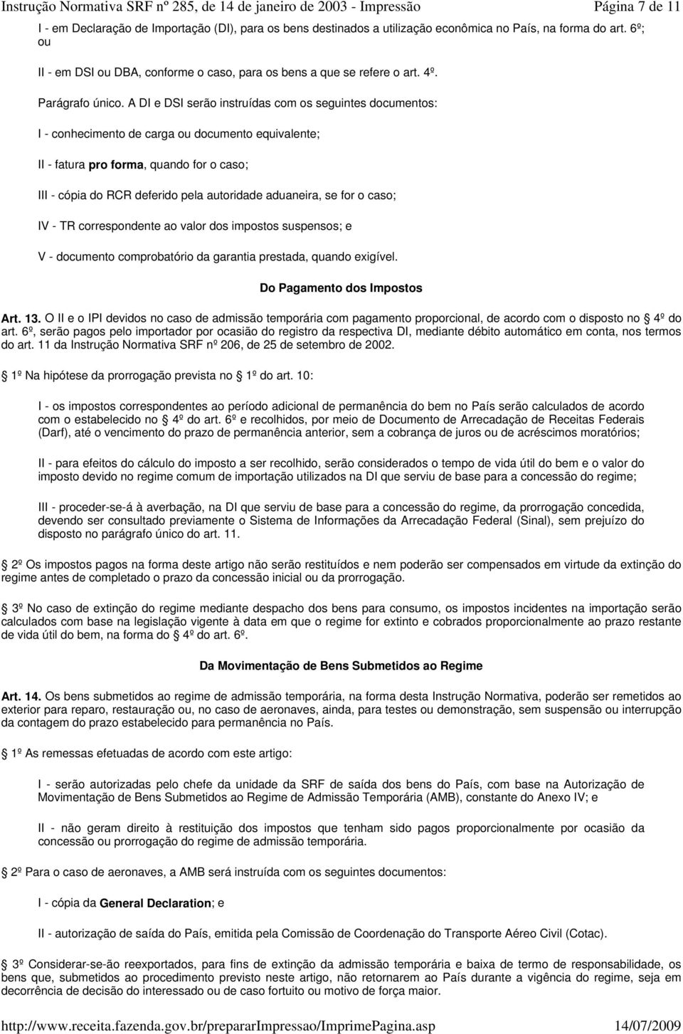 A DI e DSI serão instruídas com os seguintes documentos: I - conhecimento de carga ou documento equivalente; II - fatura pro forma, quando for o caso; III - cópia do RCR deferido pela autoridade