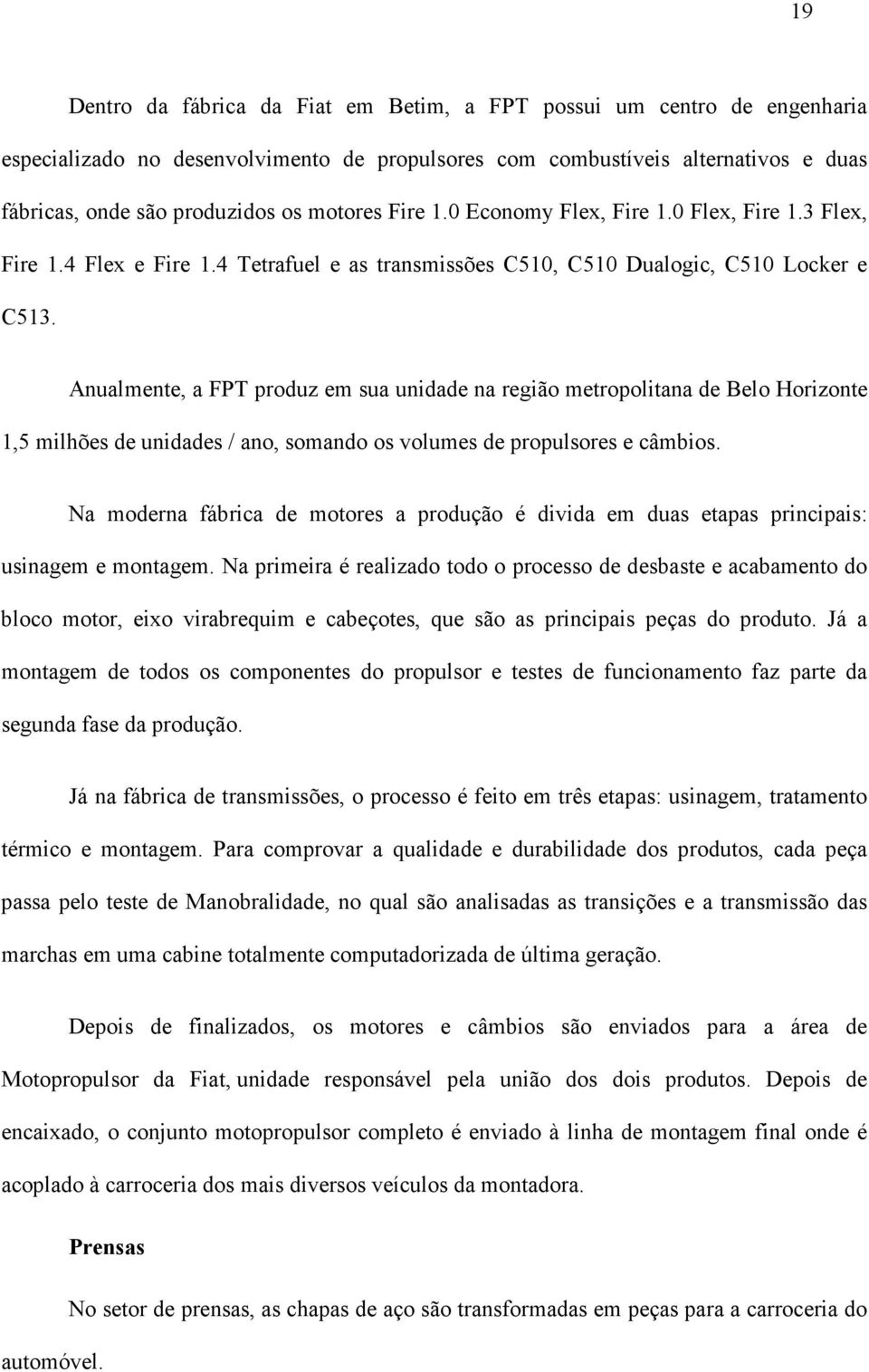 Anualmente, a FPT produz em sua unidade na região metropolitana de Belo Horizonte 1,5 milhões de unidades / ano, somando os volumes de propulsores e câmbios.