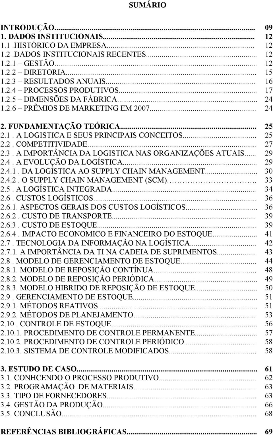 .. 27 2.3. A IMPORTÂNCIA DA LOGISTICA NAS ORGANIZAÇÕES ATUAIS... 29 2.4. A EVOLUÇÃO DA LOGÍSTICA... 29 2.4.1. DA LOGÍSTICA AO SUPPLY CHAIN MANAGEMENT... 30 2.4.2. O SUPPLY CHAIN MANAGEMENT (SCM).