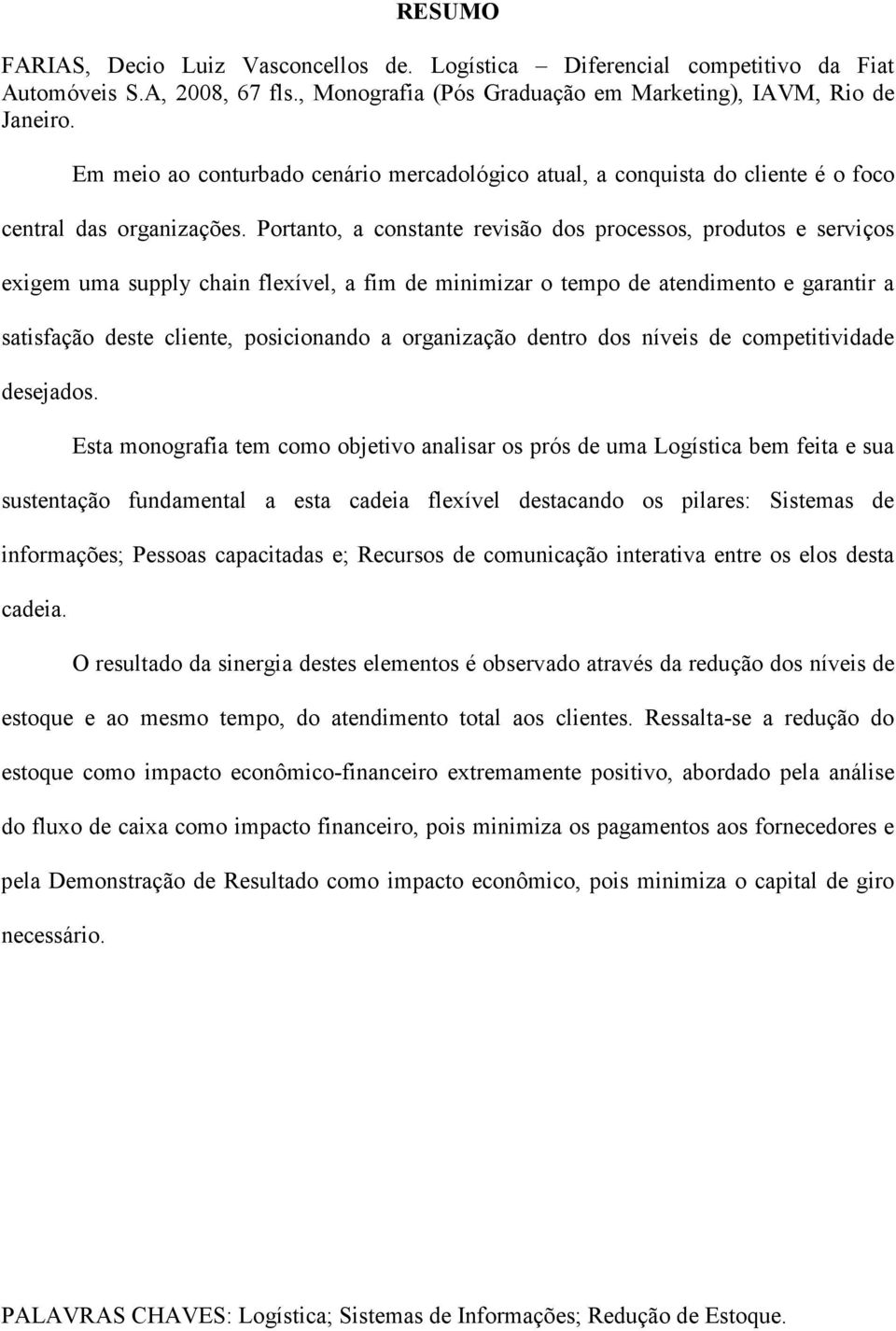 Portanto, a constante revisão dos processos, produtos e serviços exigem uma supply chain flexível, a fim de minimizar o tempo de atendimento e garantir a satisfação deste cliente, posicionando a