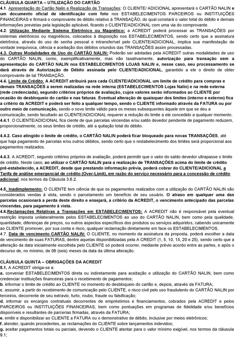 INSTITUIÇÕES FINANCEIRAS e firmará o comprovante de débito relativo à TRANSAÇÃO, do qual constará o valor total do débito e demais informações previstas pela legislação aplicável, ficando o