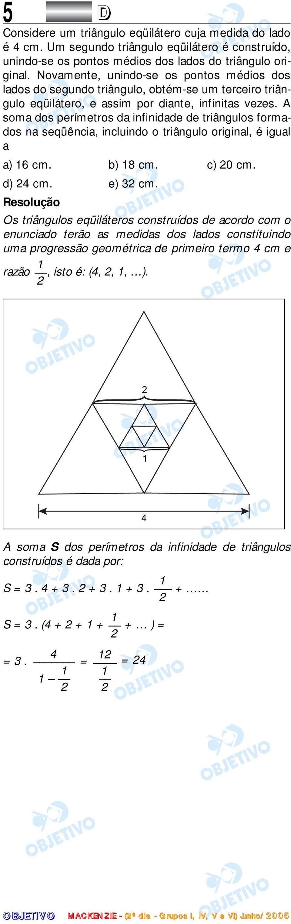 A soma dos perímetros da infinidade de triângulos formados na seqüência, incluindo o triângulo original, é igual a a) 16 cm. b) 18 cm. c) 20 cm. d) 24 cm. e) 32 cm.