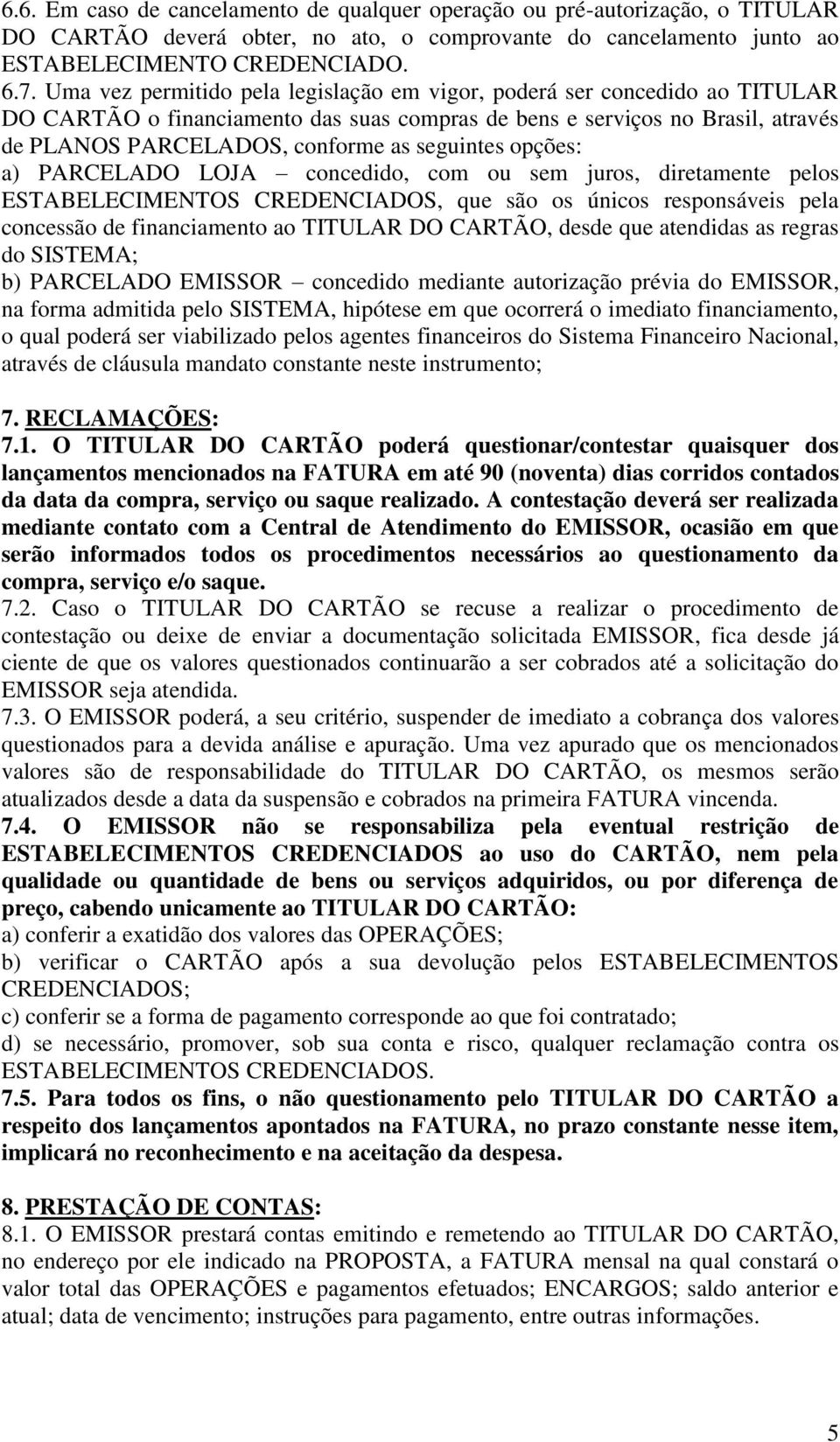 seguintes opções: a) PARCELADO LOJA concedido, com ou sem juros, diretamente pelos ESTABELECIMENTOS CREDENCIADOS, que são os únicos responsáveis pela concessão de financiamento ao TITULAR DO CARTÃO,