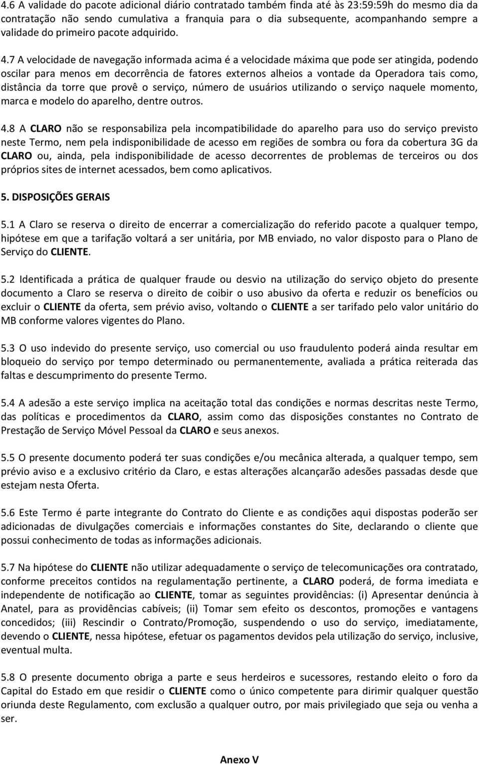 7 A velocidade de navegação informada acima é a velocidade máxima que pode ser atingida, podendo oscilar para menos em decorrência de fatores externos alheios a vontade da Operadora tais como,