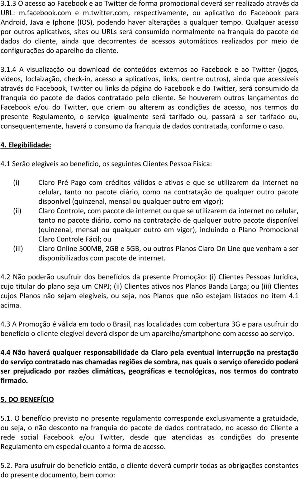 Qualquer acesso por outros aplicativos, sites ou URLs será consumido normalmente na franquia do pacote de dados do cliente, ainda que decorrentes de acessos automáticos realizados por meio de