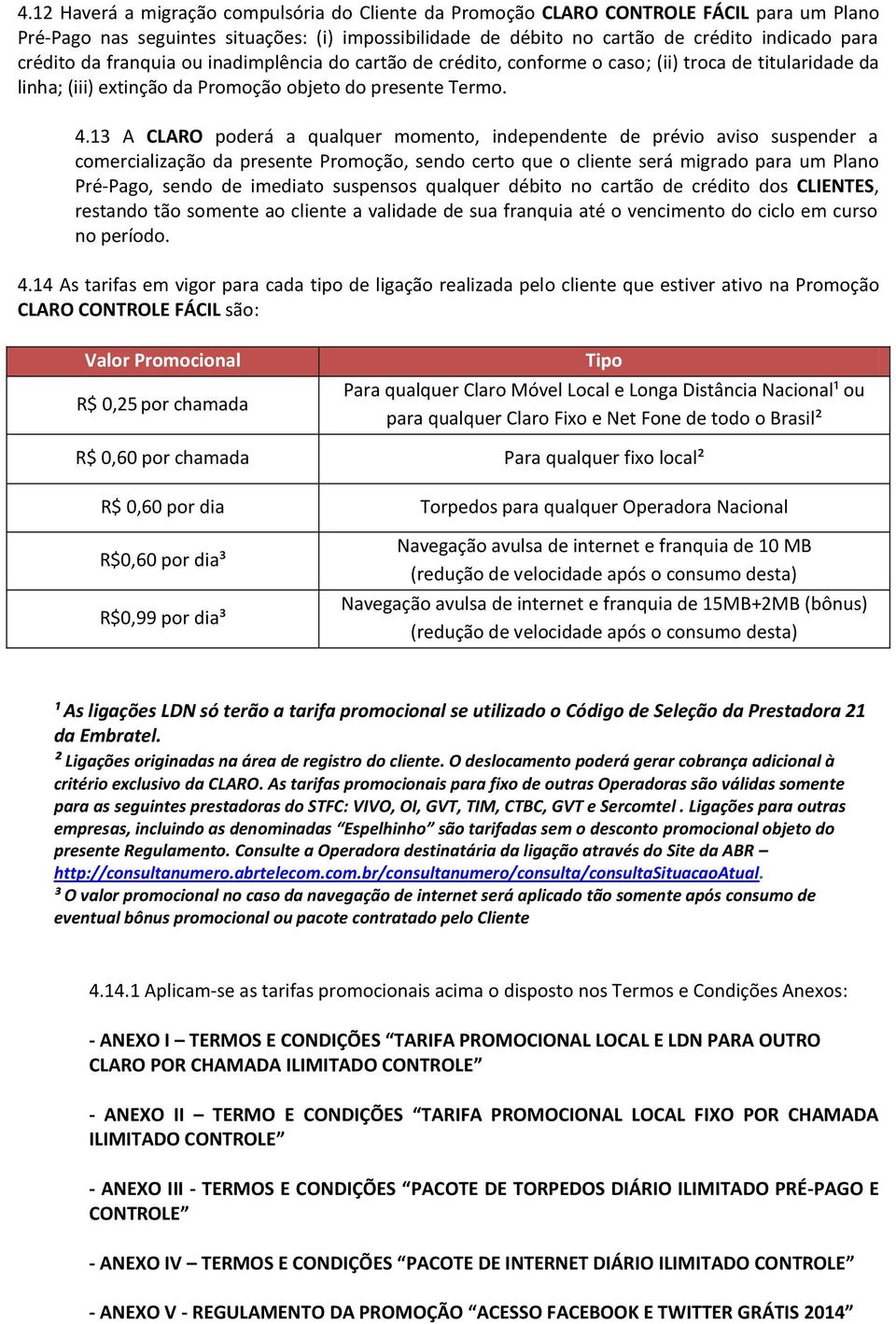 13 A CLARO poderá a qualquer momento, independente de prévio aviso suspender a comercialização da presente Promoção, sendo certo que o cliente será migrado para um Plano Pré-Pago, sendo de imediato