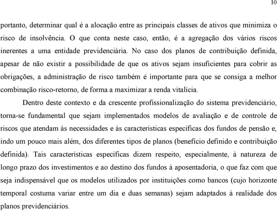 No caso dos planos de contribuição definida, apesar de não existir a possibilidade de que os ativos sejam insuficientes para cobrir as obrigações, a administração de risco também é importante para