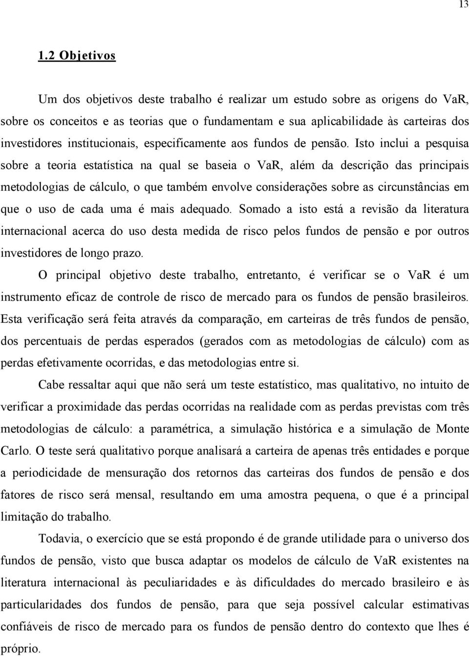 Isto inclui a pesquisa sobre a teoria estatística na qual se baseia o VaR, além da descrição das principais metodologias de cálculo, o que também envolve considerações sobre as circunstâncias em que